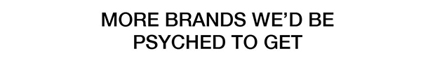 MORE BRANDS WEβD BE PSYCHED TO GET