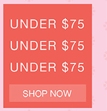 UNDER $75 - SHOP NOW