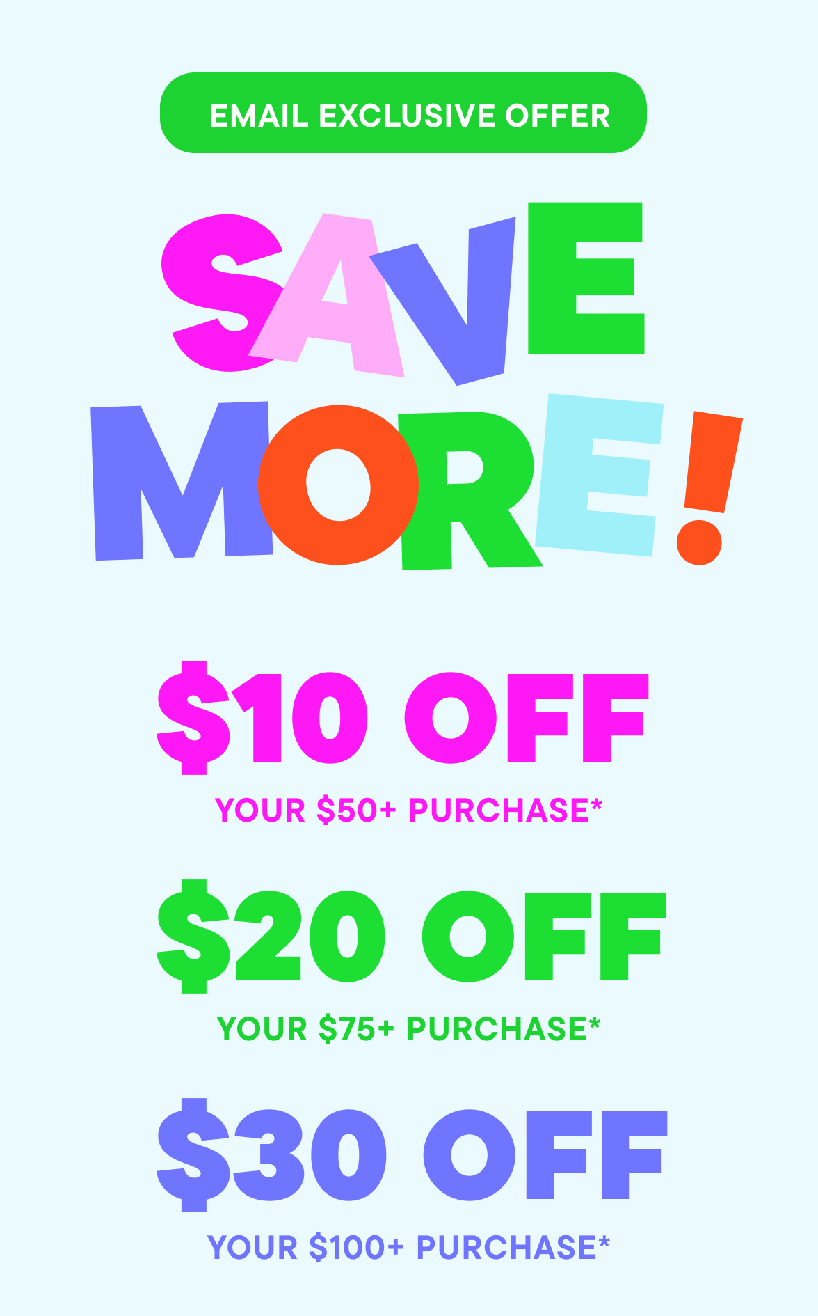Email Exclusive Offer Save More! $10 off $50+, $20 off $75+, $30 off $100+