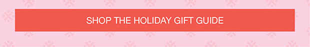 SHOP THE HOLIDAY GIFT GUIDE