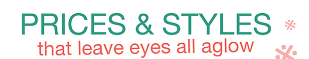 PRICES & STYLES that leave eyes all aglow