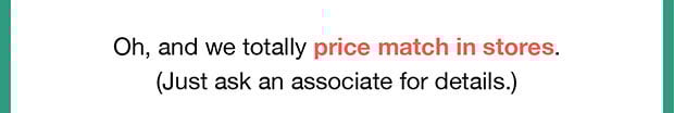 Oh, and we totally price match in stores.