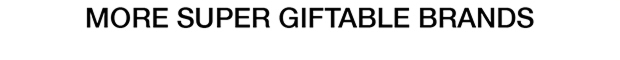 MORE SUPER GIFTABLE BRANDS