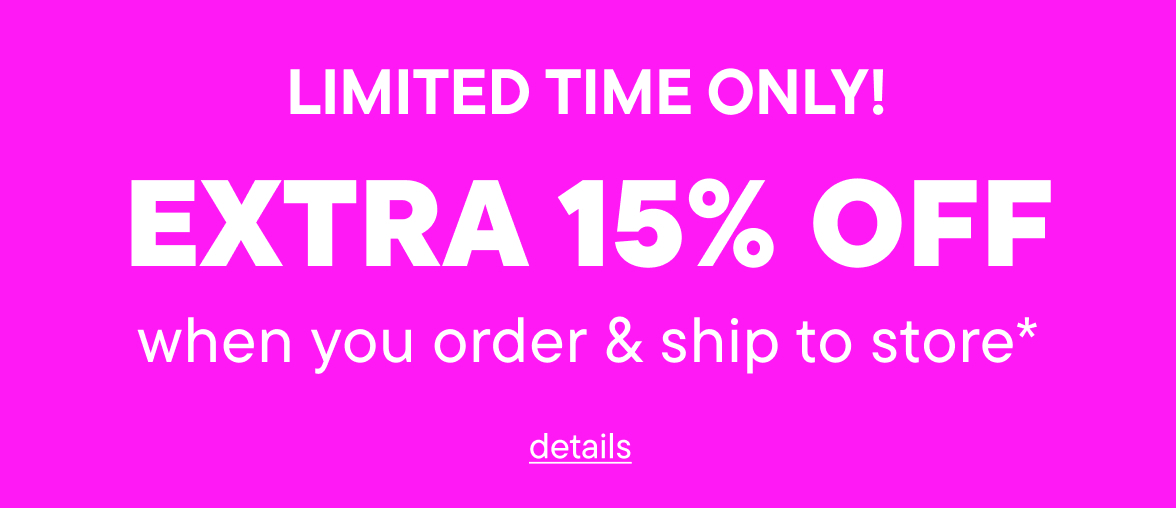 Order & Ship to Store... Save an EXTRA 15%! ($30+ order minimum)