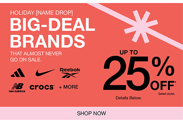 HOLIDAY [NAME DROP] BIG-DEAL BRANDS THAT ALMOST NEVER GO ON SALE. | UP TO 25% OFF* | SHOP NOW