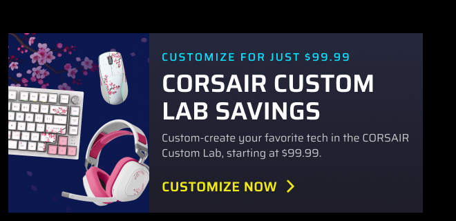 Customize for Just $99.99 CORSAIR Custom Lab Savings