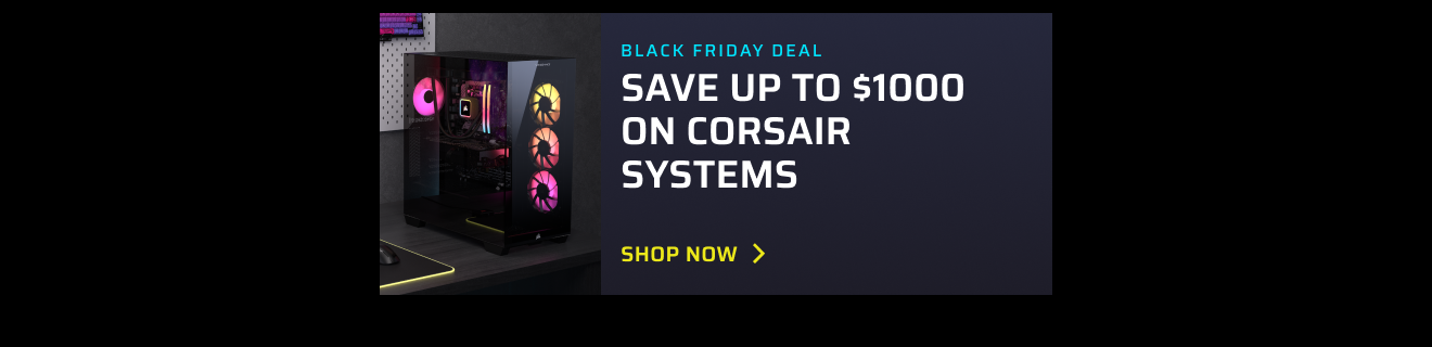 BLACK FRIDAY DEAL SAVE UP TO $1000 ON CORSAIR SYSTEMS