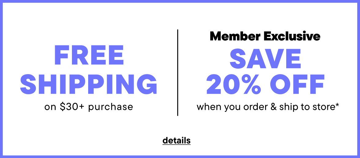 Free Shipping on $30+, Member Exclusive Ship to Store & Save 20%