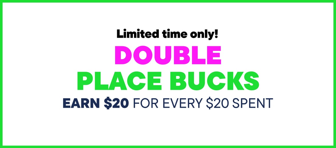 Double Place Bucks Earn $20 for every $20 Spent