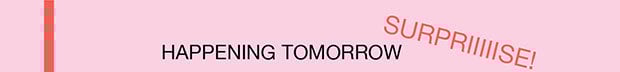 HAPPENING TOMORROW | SURPRIIIIISE!