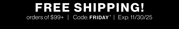 Free Shipping on orders of $99+. Code FRIDAY*. Exp 11/30.