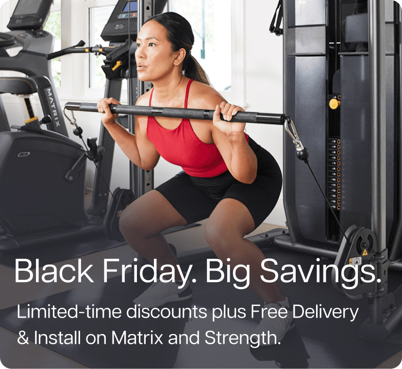 Black Friday. Big Savings. Limited-time discounts plus Free Delivery & Install on Matrix and Strength.