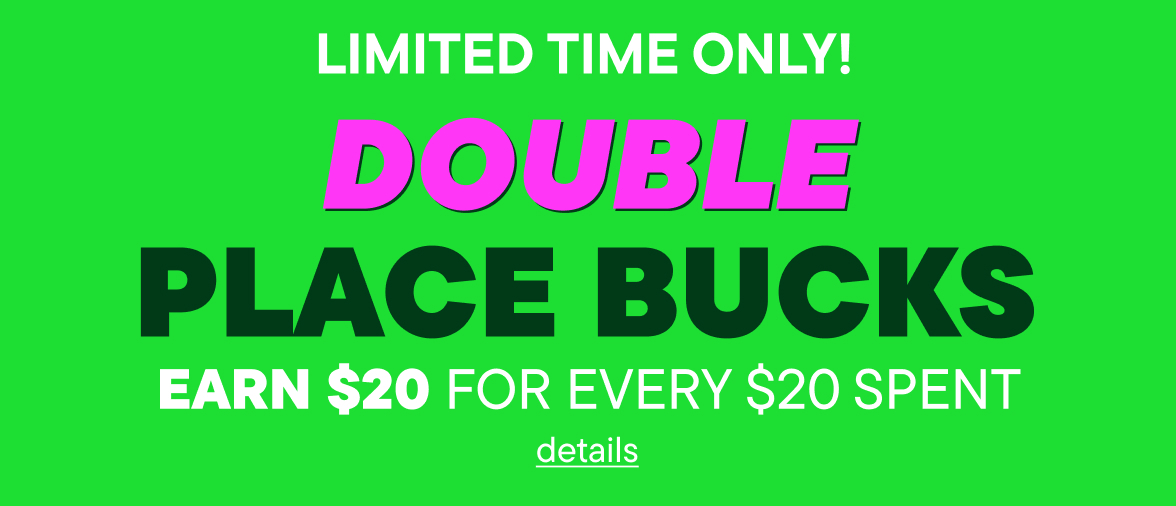 Double Place Bucks! Earn $20 for every $20 spent