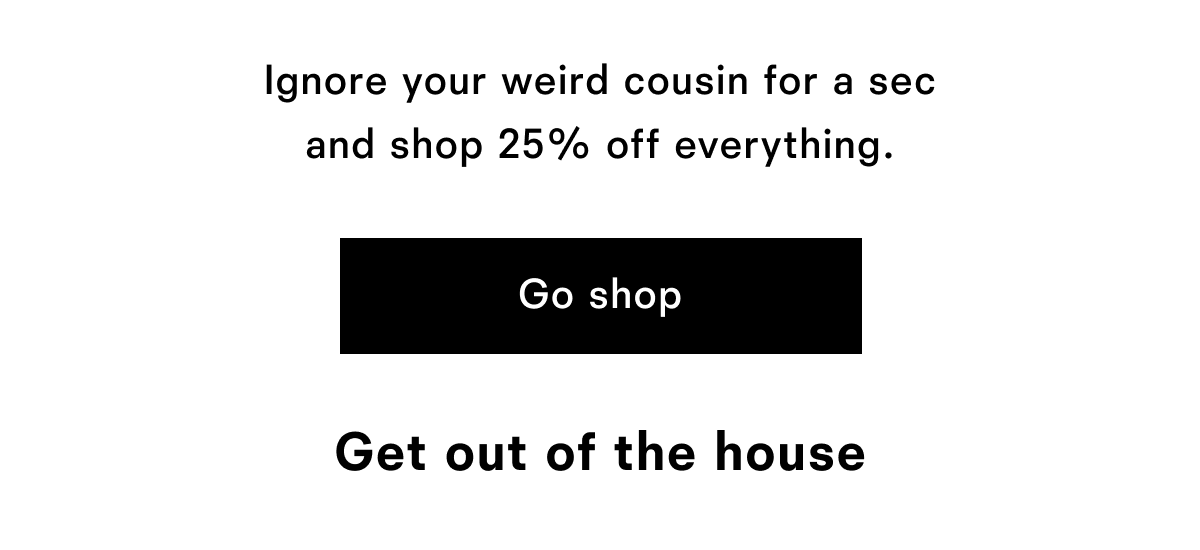 Ignore your weird cousin for a sec and shop 25% off everything