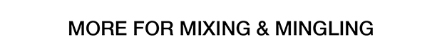 MORE FOR MIXING & MINGLING