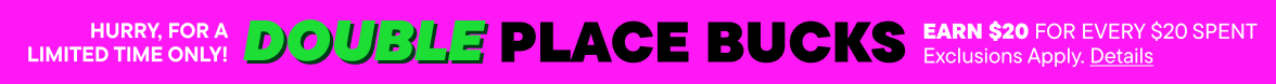 Double Place Bucks! Earn $20 for every $20 spent