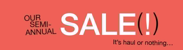 Our Semi-Annual Sale(!) It's haul or nothing...