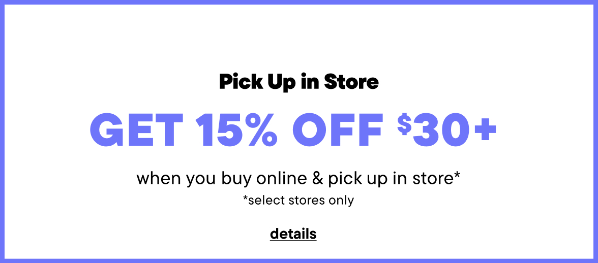 Pick up in Store: Get 15% Off $30+ when you buy online & pick up in store 