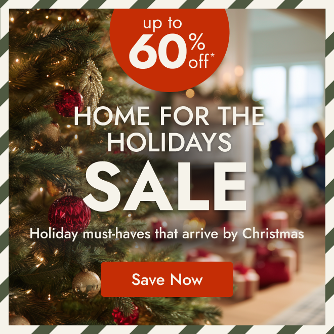Home for the Holidays Starts NOW - Up to 60% Off
