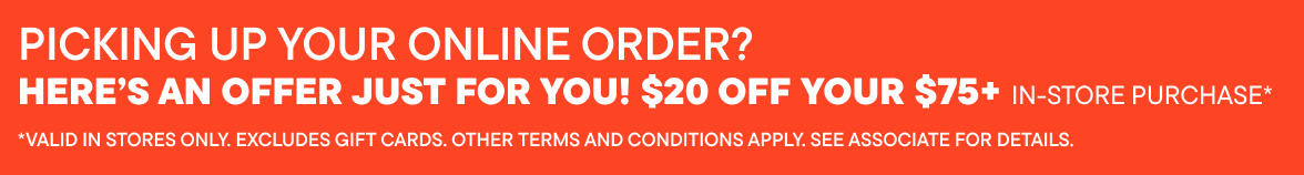 Pick up your online order? $20 off your $75+ in store purchase