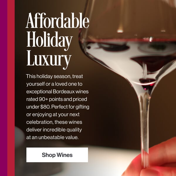 Affordable Holiday Luxury - This holiday season, treat yourself or a loved one to exceptional Bordeaux wines rated 90+ under $80. Shop Now.