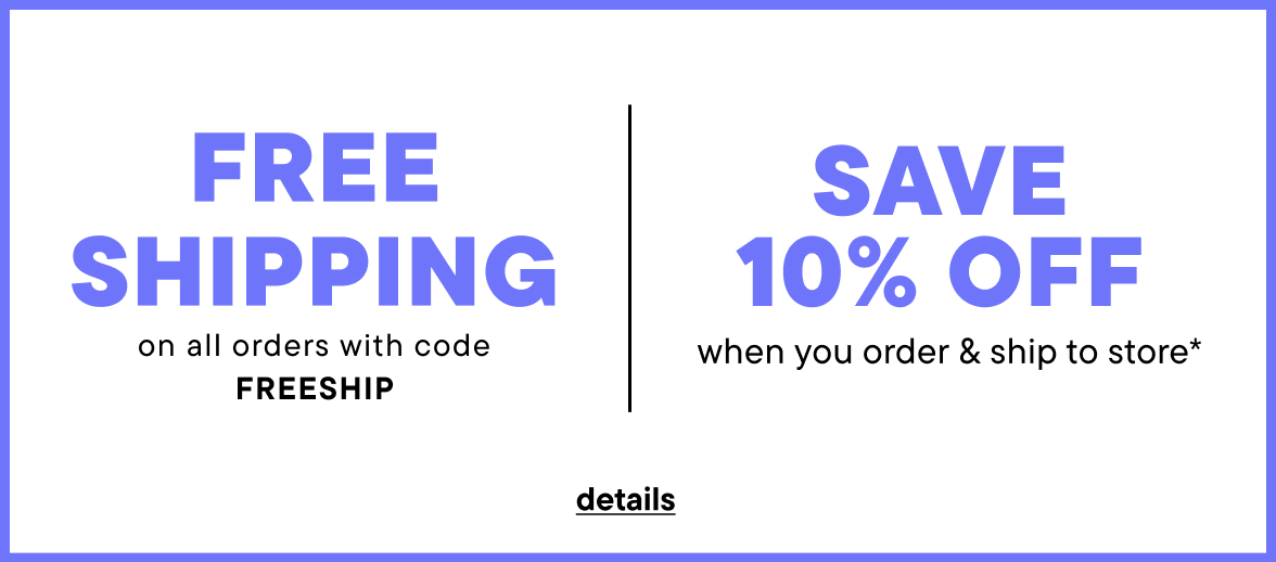 Free Shipping with code FREESHIP + Save 10% when you order & ship to store