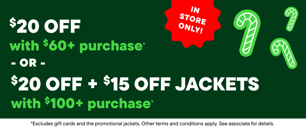 In Store Only! $20 Off with $60+ purchase or $20 Off + $15 Off Jackets with $100+ purchase