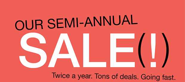 OUR SEMI-ANNUAL SALE(!)