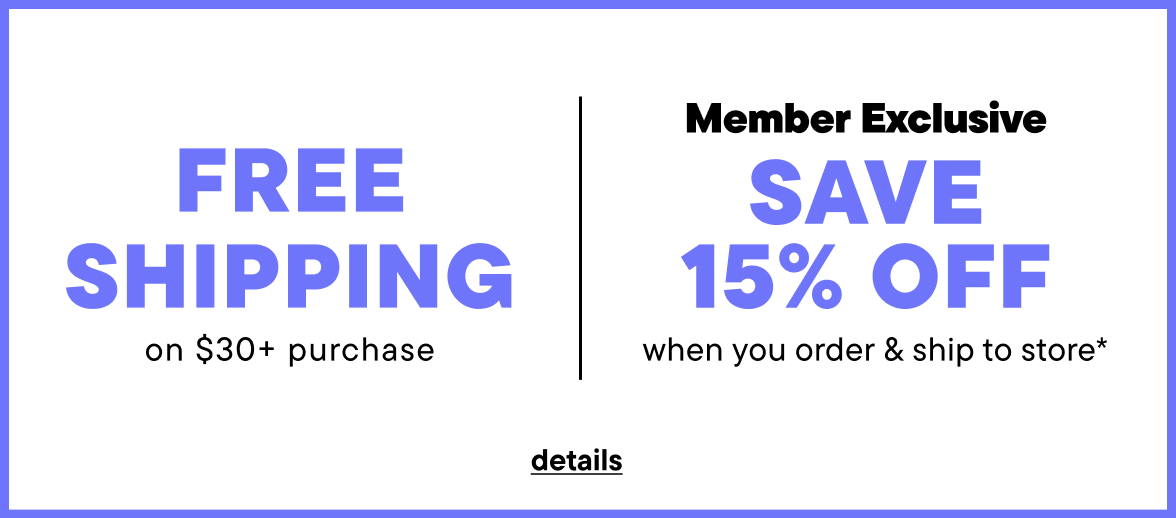 Free Shipping on $30+ purchase + Member Exclusive Save 15% off when you order & shop to store