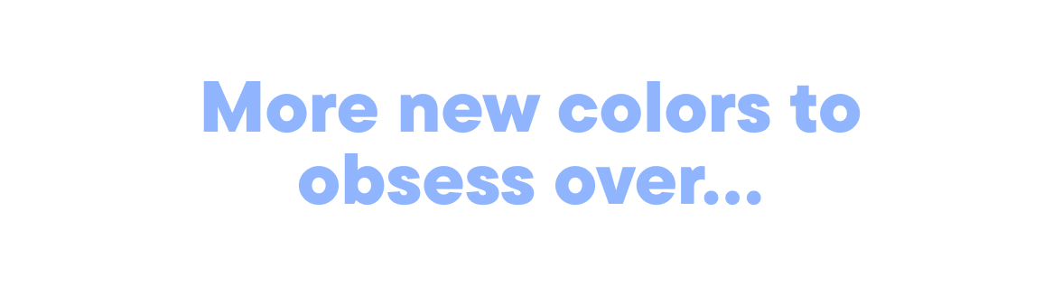 More new colors to obsess over...