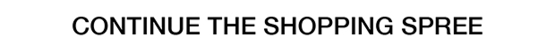 CONTINUE THE SHOPPING SPREE