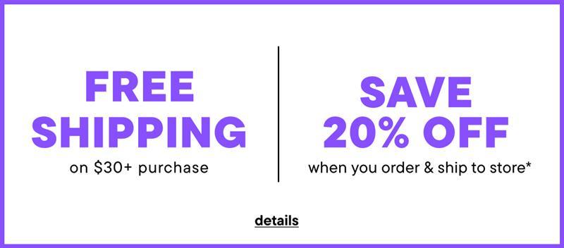FREE SHIPPING ON $30+ ORDERS OR SHIP TO STORE & SAVE* 20%