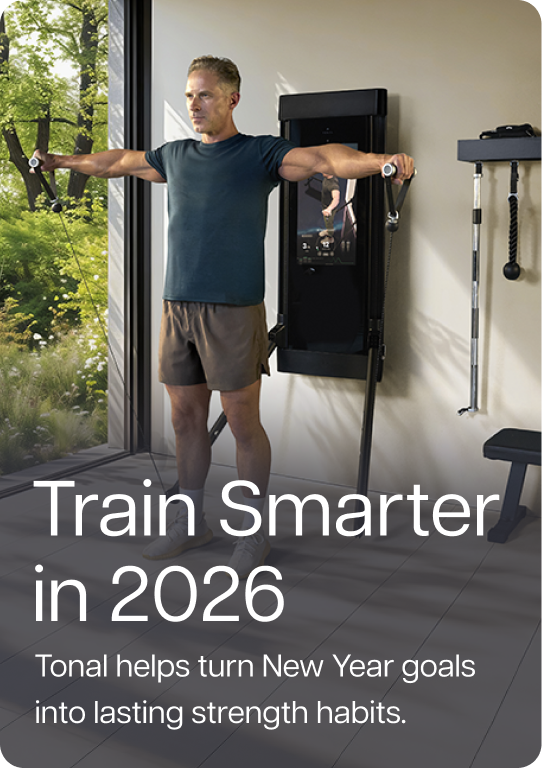 Train Smarter in 2026. Tonal helps turn New Year goals into lasting strength habits.
