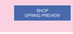 SHOP
SPRING PREVIEW