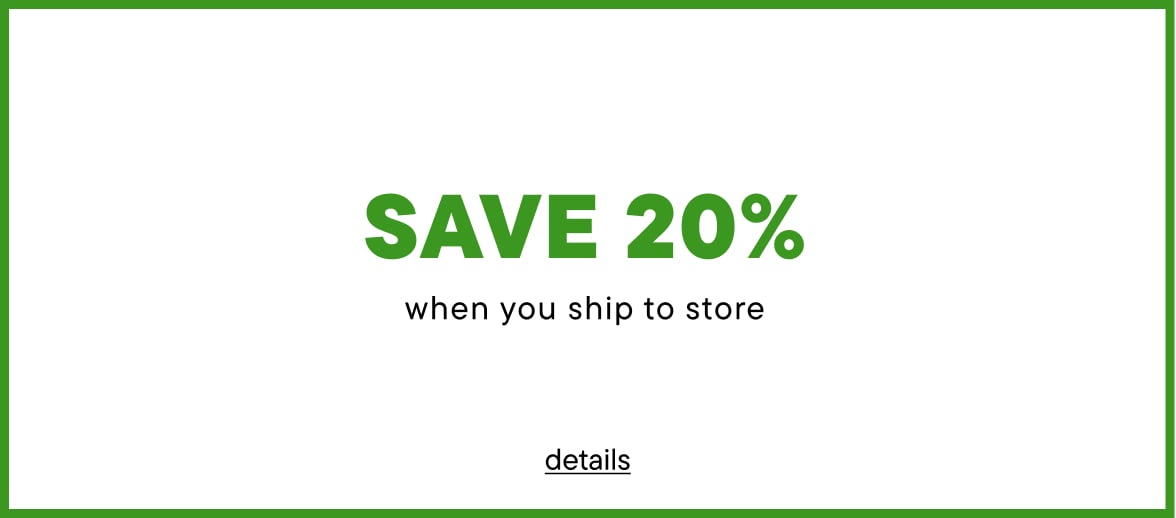 SHIP TO STORE & SAVE* 20%