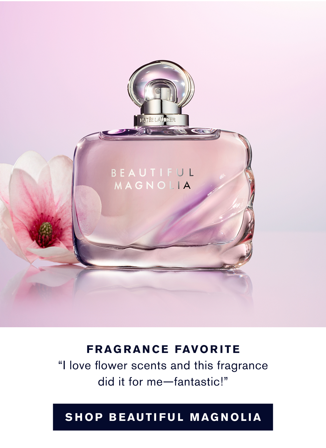 FRAGRANCE FAVORITE 'I love flower scents and this fragrance did it for me - fantastic!' SHOP BEAUTIFUL MAGNOLIA