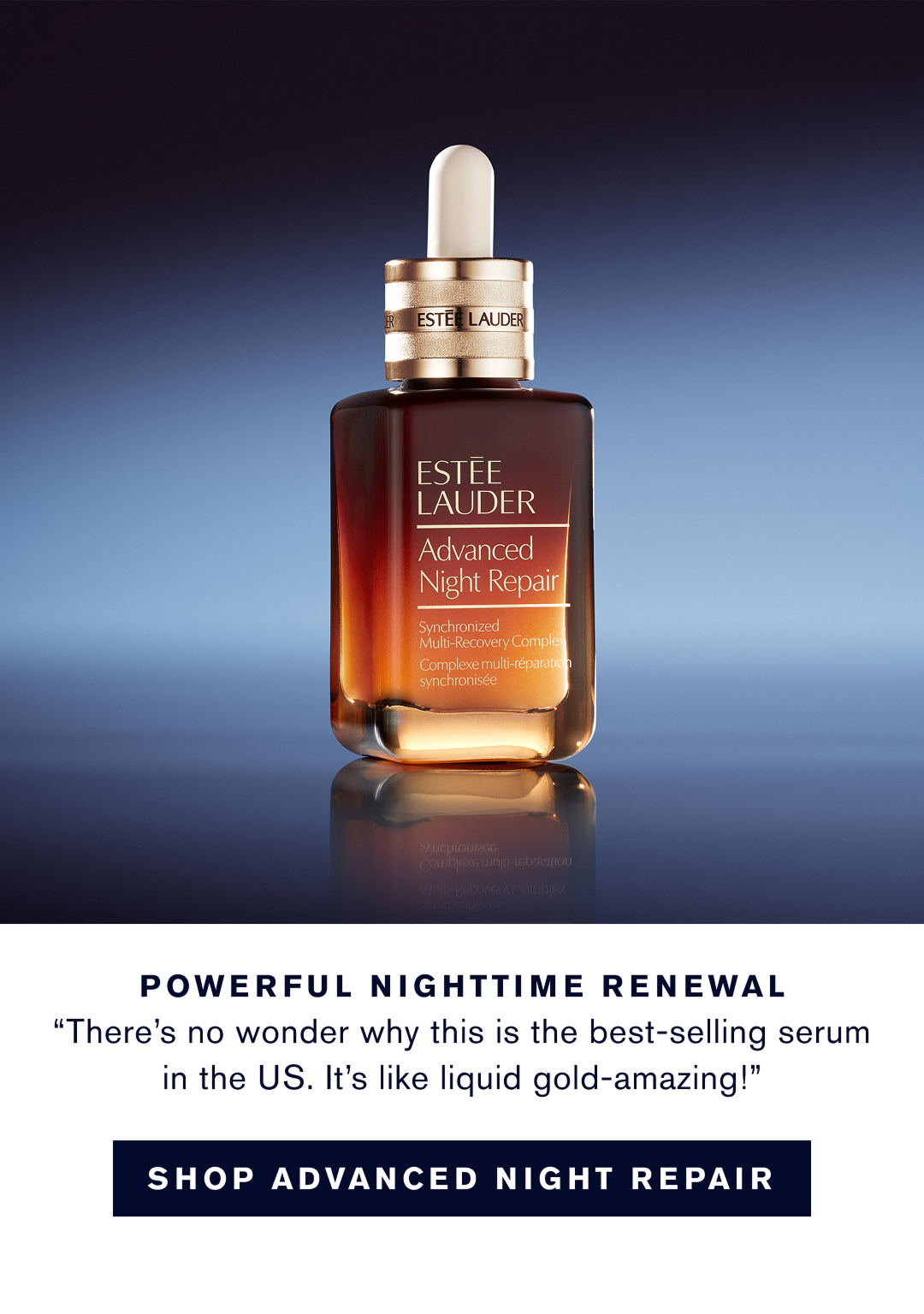 7 SERUMS IN 1 'There's no wonder why this is the best-selling serum in the us. It's like liquid gold - amazing!' SHOP ADVANCED NIGHT REPAIR