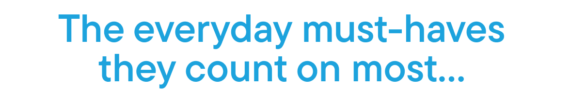 The everyday must-haves they count on most...