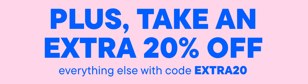Plus get an Extra 20% off Everything else with code EXTRA20
