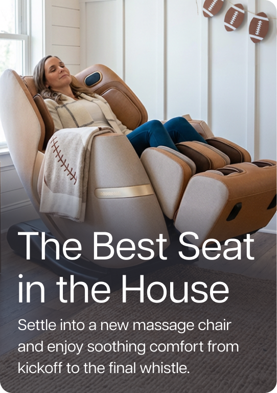The Best Seat in the House. Settle into a new massage chair and enjoy soothing comfort from kickoff to the final whistle.