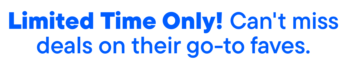 Limited Time Only! Can't miss deals on their go -to faves