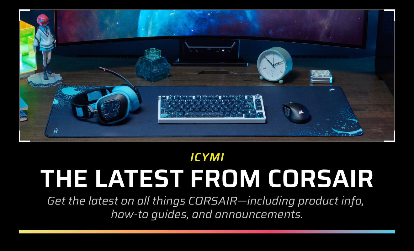 ICYMI: THE LATEST FROM CORSAIR