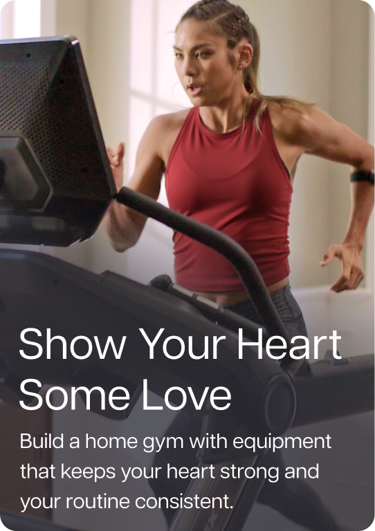 Show Your Heart Some Love. Build a home gym with cardio equipment that keeps your heart strong and your routine consistent.
