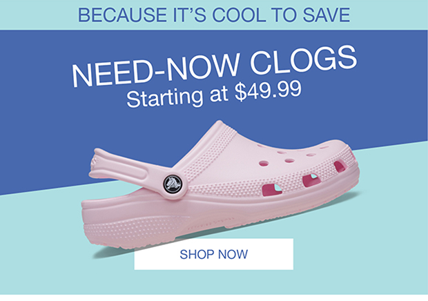 Because It's Cool To Save | Need-Now Clogs Starting At $49.99 | Shop Now