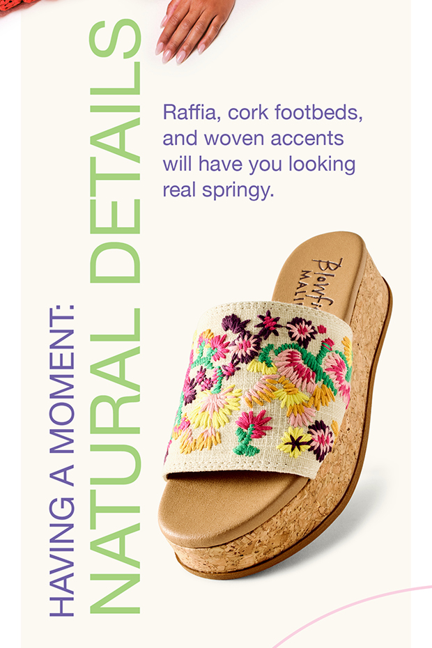 Raffia, cork footbeds, and woven accents will have you looking real springy.