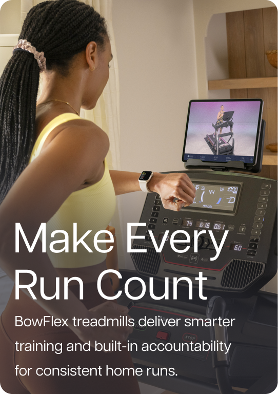 Make Every Run Count. BowFlex treadmills deliver smarter training and built-in accountability for consistent home runs.