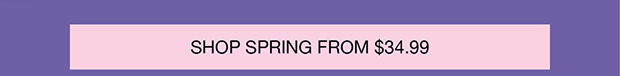 SHOP SPRING FROM $34.99