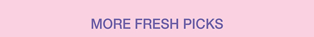 MORE FRESH PICKS