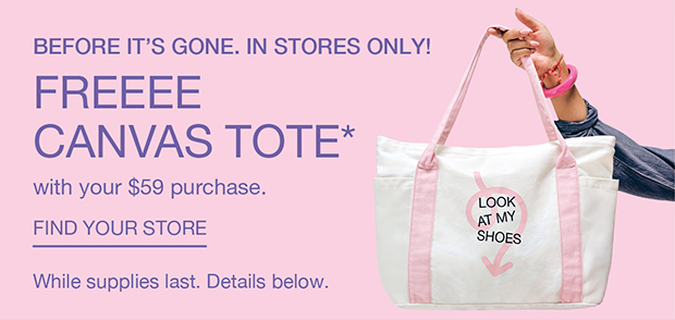 Before it's gone. In stores only! | FREEEE CANVAS TOTE* with your $59 purchase | Find your store.