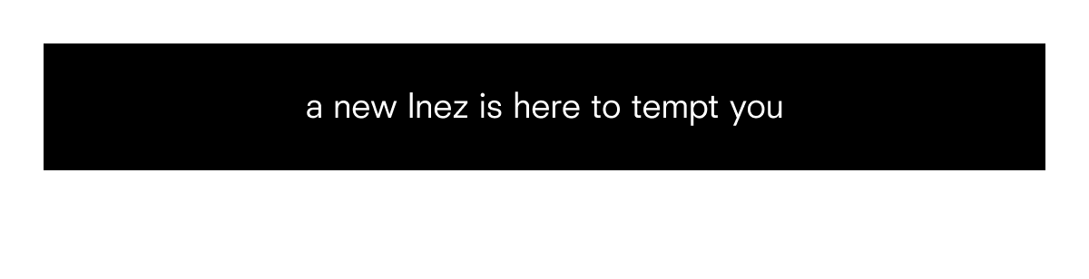 a new Inez is here to tempt you